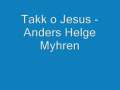 Takk o Jesus - Anders Helge Myhren