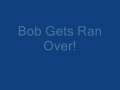 Bob Gets Ran Over! 