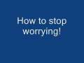 How to stop worrying! 