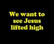We Want To See Jesus Lifted High 