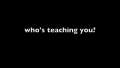 who is teaching you 