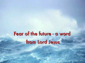 Fear of the future - a word from Lord Jesus 