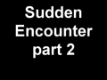 More Sudden Encounter clips 
