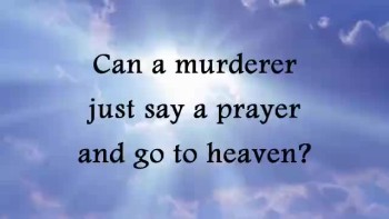 Can a murderer just say a prayer and go to heaven? 