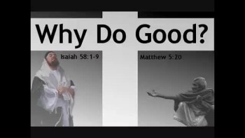 Why do we do good as Christians? Some have claimed we're saved by works. Yet if that's true, how can we do works better than the Pharisees who were the most religious people of them all. Jesus said our righteousness must be greater than that. So works
 must not be something we do to make us righteous, but something that flows out of who we are a Christians. Isaiah 58:3-9, Matthew 5:16, Matthew 5:20, Jeremiah 23:6, 1 Corinthians 1:30, Romans 4:24, Hebrews 11:6, 1 JOhn 1:9, Romans 5:8, 2 Corinthians 5:21,
 Galatians 3:27
By Pastor Ted Torreson