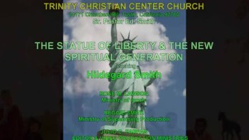 ^^^TRINITY CHRISTIAN
CENTER***Sr.Pastor Ed.Smith^^^The Statue Of Liberty &amp; The New Spiritual Generation, with Hildegard Smith, Teaching ^^^Sunday Services: 11:00 am***Bible Studies 9:30 am 6:00 pm-(First sunday only) ^^^Wednesdays 12:00 pm (Bring your Lunch) and 7:30 pm, Fridays 7:00 pm^^^114171 Chambers Road and Michaele Rd. (in front of TBN's Studio C) Tustin, CA.92780^^^COME JOING US TO ALL
SERVICES***Scripture Live Reading: I am the Lord your God who brougth out of the land of Egypt; Open wide your mouth and I will fill; If the son make you free, you shall be free indeed". john 8:36 -The Bible(NIV); Written by Mrs. Hildegard Smith and inspire thru Billy Graham notes on 100 anniversary of the Statue of Liberty. ^^^Courtesy Im: Bing & Google; Graphics: Pastor Ed. Smith and Mom Hilde; TBN's  and julio C. Farfan; *** Rose M.Lawson, Ministry of Music; ***R. Smith, Ministry of Supervising Production &amp; ***julio C.Farfan Editor and Video Production Ministries.