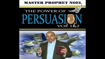 THE POWER OF PERSUASION © Vol 1&2 www.masterprophetnoel.com 