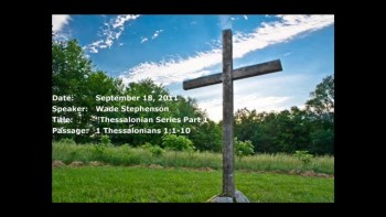 09-18-2011, Wade Stephenson, Thessalonians Series Part 1, 1 Thessalonians 1:1-10 