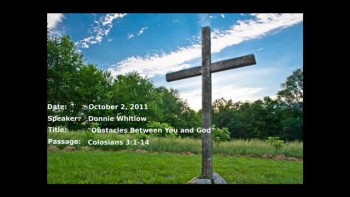Date: 10-02-2011; Speaker: Donnie Whitlow; Title: Obstacles Between You and God; Passage: Col. 3:1-14