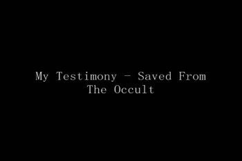 My Testimony - Saved From The Occult