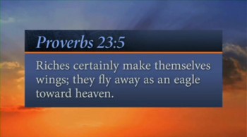 In Short: They fly away...<br /><br />Verse: "Wilt thou set thine eyes upon that which is not? For riches certainly make themselves wings; they fly away as an eagle toward heaven."<br />—Proverbs 23:5<br /><br />For more daily devotionals, visit www.itiswritten.com/everyword<br /><br />06/21/13