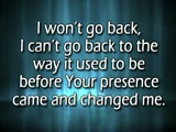 I just went through a major life-changing event, a positive one. I went to a concert last night and this song was sung. I had never heard it before, and it hit me hard. I had tears running down my face, because I don't want to "go back". And with God's strength, I won't. Philippians 4:13.