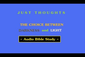 Just Thoughts - The Choice Between Darkness and Light Audio Bible Study 2012 