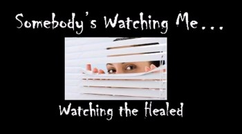 Somebody's Watching Me: Watching the Healed 