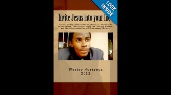 The book of Invite Jesus into your life is authored by young Christian Artist Werley Nortreus, it's available on (Amazon, Kindle, Barnes & Noble, Alibris, and more). It's a very powerful book released in 2012, make sure you guyz buy your copy today. Tell your friends about it?