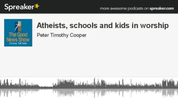 Atheists, Schools and Kids in Worship. (1/3)  Audio podcast episode. 
