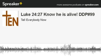 Luke 24:27 Know he is alive. DDP#99 