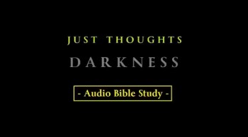 Just Thoughts - DARKNESS - Audio Bible Study 2014.mp4