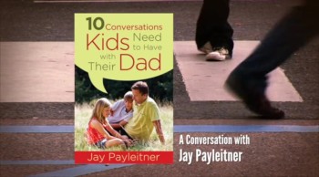 Crosswalk.com: 10 Important Conversations Dads Need to Have with their Kids - Jay Payleitner 