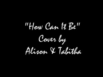 'How Can It Be' Cover By: Alison & Tabitha 