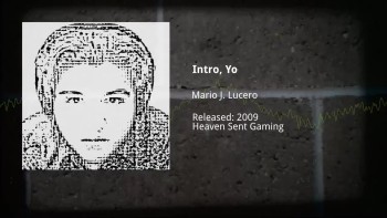 Title: Intro, Yo<br />Artist: Mario J. Lucero<br />Release date: 2009-09-12<br />Label: Heaven Sent Gaming<br />Website: https://heavensentgaming.com/<br /><br />Background video: Recorded in the the summer of that year. Mario J. Lucero is holding the camera, and his grandmother Antonia "Toni" Lucero is walking around in the background.
