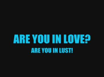 Are you in Love or are you in Lust. Do you know? This message is one way to find out.