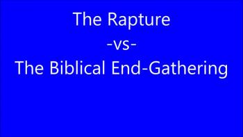The Rapture -vs- The Biblical End-Gathering