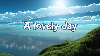 It's gonna be a LOVELY day,<br />That's all we need to really say!<br />When JESUS returns everything <br />will be OK, Cause JESUS will be <br />the way.<br />