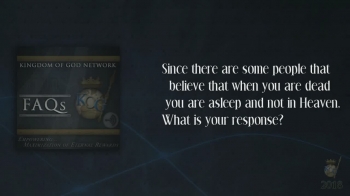 Get to Know KOGNetwork... What We Believe... FAQs...<br /><br />6. As one in relationship with God, when you die, you are in Heaven.<br /><br />Q. Since there are some people that believe that when you are dead you are asleep and not in Heaven, what is your response?<br /><br /><br />                    Don't you want to be a part of HIS Kingdom?<br /><br />KOGNetwork FAQs - 1 https://www.godtube.com/watch/?v=11M00FNU<br />KOGNetwork FAQs - 2 https://www.godtube.com/watch/?v=YY6WWWNX<br />KOGNetwork FAQs - 3 https://www.godtube.com/watch/?v=YY6WWPNX<br />KOGNetwork FAQs - 4 https://www.godtube.com/watch/?v=11M00CNU<br />KOGNetwork FAQs - 5 https://www.godtube.com/watch/?v=YY6WYLNX<br />KOGNetwork FAQs - 7 https://www.godtube.com/watch/?v=YY6WY7NX<br />KOGNetwork FAQs - 8 https://www.godtube.com/watch/?v=11M01FNU<br />KOGNetwork FAQs - 9 https://www.godtube.com/watch/?v=YY6WYWNX<br />KOGNetwork FAQs - 10 https://www.godtube.com/watch/?v=11M011NU<br /><br /><br />Pastor Kevin Alexander<br />Kingdom of God Network<br />Orlando, FL<br />Connect with Us online...<br /><br />www.kogn.org<br /><br />FaceBook - KOGNetwork - https://www.facebook.com/KOGNetwork/<br />Twitter - @KOGNetwork - https://twitter.com/KOGNetwork<br />SoundCloud - KOGNetwork - https://soundcloud.com/user-597961741<br />YouTube - KOGNetwork1 - https://www.youtube.com/user/KOGNetwork1<br />GodTube - KOGNetwork - https://www.godtube.com/kognetwork/