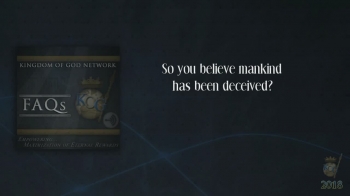 Get to Know KOGNetwork... What We Believe... FAQs...<br /><br />8. Mankind has been deceived.<br /><br />Q. So you believe mankind has been deceived?<br /><br /><br />                    Don't you want to be a part of HIS Kingdom?<br /><br />KOGNetwork FAQs - 1 https://www.godtube.com/watch/?v=11M00FNU<br />KOGNetwork FAQs - 2 https://www.godtube.com/watch/?v=YY6WWWNX<br />KOGNetwork FAQs - 3 https://www.godtube.com/watch/?v=YY6WWPNX<br />KOGNetwork FAQs - 4 https://www.godtube.com/watch/?v=11M00CNU<br />KOGNetwork FAQs - 5 https://www.godtube.com/watch/?v=YY6WYLNX<br />KOGNetwork FAQs - 6 https://www.godtube.com/watch/?v=11M01JNU<br />KOGNetwork FAQs - 7 https://www.godtube.com/watch/?v=YY6WY7NX<br />KOGNetwork FAQs - 9 https://www.godtube.com/watch/?v=YY6WYWNX<br />KOGNetwork FAQs - 10 https://www.godtube.com/watch/?v=11M011NU<br /><br /><br />Pastor Kevin Alexander<br />Kingdom of God Network<br />Orlando, FL<br /><br />Connect with Us online...<br /><br />www.kogn.org<br /><br />FaceBook - KOGNetwork - https://www.facebook.com/KOGNetwork/<br />Twitter - @KOGNetwork - https://twitter.com/KOGNetwork<br />SoundCloud - KOGNetwork - https://soundcloud.com/user-597961741<br />YouTube - KOGNetwork1 - https://www.youtube.com/user/KOGNetwork1<br />GodTube - KOGNetwork - https://www.godtube.com/kognetwork/