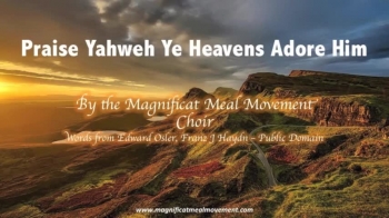 Praise Yahweh Ye Heavens Adore Him is an ancient hymn that has be re sung by the Magnificat Meal Movement Choir - <br />Words from Public Domain - Edward Osler, Franz J Haydn.<br />Sing and give Praise + Glory + Honour to Yahweh our Creator.<br /><br />© 2016 Video and Sound Recording Magnificat Meal Movement Int <br />https://www.magnificatmealmovement.com