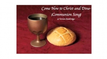 COME NOW TO CHRIST AND DINE (COMMUNION SONG) 