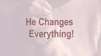 He Changes Everything! 