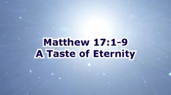 Matthew 17:1-9 A Taste of Eternity