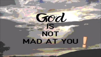 GOD IS NOT MAD AT YOU!!!! 