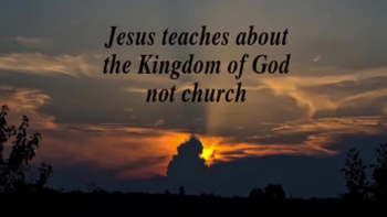 JESUS TAUGHT THE KINGDOM OF GOD... NOT CHURCH 