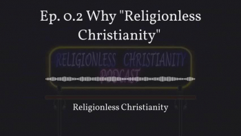 Religionless Christianity Podcast Ep 0.2 | Why 'Religionless Christianity' 
