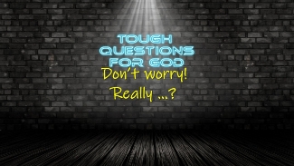 Don’t worry.  Really?   If I don’t concern myself with my basic needs, who will?
www.toughquestionsforgod.org