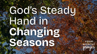 Seasons shift—sometimes gradually, sometimes overnight. Life brings change in relationships, routines, roles, and responsibilities. Whether you’re stepping into something new or grieving what’s passed, tonight’s prayer is a reminder: God never changes.

📖 “Jesus Christ is the same yesterday and today and forever.” — Hebrews 13:8
📖 “To everything there is a season, a time for every purpose under heaven.” — Ecclesiastes 3:1

Even when the world feels uncertain or unstable, God’s hand is steady. He holds your future, your fears, your hopes—and He walks with you through every shift.

In this prayer, we rest in His faithful presence and ask for peace, courage, and clarity in the season we’re in.