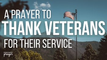 Dear Father,

Thank You for the brave men and women who have served our country in the Armed Forces. We are grateful for their courage, sacrifice, and devotion. On this Veterans Day, we ask that You surround them with Your peace and comfort as they reflect on their service.

For those who carry physical, emotional, or spiritual wounds from war, pour out Your healing power. Wrap them in Your compassion and restore their hearts and minds. Let today be a reminder that their sacrifice has not gone unnoticed — by their nation, or by You.

Bless every veteran and their families with strength, hope, and assurance that You are with them always. May we, too, honor them through our gratitude and prayers.

In Jesus’ name, Amen.
