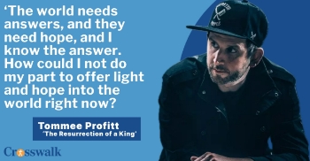 <p>Tommee Profitt joins Crosswalk Talk's Michael Foust to talk about his powerful new album <em>The Resurrection of a King</em> and why he felt called to reimagine classic hymns for a new generation. He explains what “cinematic sound” really means -- and how his music aims to capture the weight and wonder of moments like the resurrection. Profitt also reflects on his early days, his faith, his friendship with NF, and the unexpected journey that launched both of their careers. Plus, he shares why he believes the world needs hope now more than ever and how music can point people to it.</p>