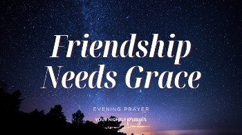 <p>Friendships naturally change through different seasons of life, but God's grace remains constant.</p><p>Tonight's prayer encourages believers to extend compassion, pursue peace, and trust God's work in every relationship.</p><p>Scripture:</p><p>Romans 14:19</p><p>May tonight's prayer help you rest with a heart full of grace and peace.</p>