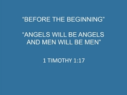 IF YOU ARE HAVING DIFFICULTY VIEWING/UPLOADING THIS VIDEO, CLICK HERE https://comAmunitychristianchurch.sermon.net https://www.community-christian-church.com https://perrysperiodicals.blogspot.com

Part 2
Before the Beginning
Angels Will Be Angels and Man Will Be Man
1 Timothy 1:17