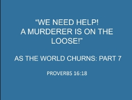 IF YOU ARE HAVING DIFFICULTY VIEWING/UPLOADING THIS VIDEO, CLICK HERE https://comAmunitychristianchurch.sermon.net https://www.community-christian-church.com https://perrysperiodicals.blogspot.com

"We Need Help!  A Murderer Is on the Loose!"
As the World Churns
Part 7
Proverbs 16:18