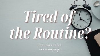 <p>Routine responsibilities can begin to feel boring, repetitive, or insignificant.</p><p>Based on Ecclesiastes 9:10, this <strong>Your Nightly Prayer</strong> devotional reminds us that everyday work can become an offering to God. Whether you are caring for family, working at a job, cleaning, serving, or completing another ordinary task, faithfulness gives meaning to the work in front of you.</p><p><br></p>