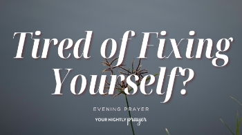 <p>The world constantly offers another version of ourselves to chase: more successful, attractive, productive, confident, or put together.</p><p>Based on Colossians 3:3, this <strong>Your Nightly Prayer</strong> devotional invites us to step away from comparison and the exhausting pressure of constant self-reinvention and instead rest in our identity in Christ.</p><p><br></p><p><span style="color: rgb(15, 15, 15);">00:00 - Bible Memory Verse</span></p><p><span style="color: rgb(15, 15, 15);">00:14 - Your Nightly Prayer</span></p><p><span style="color: rgb(15, 15, 15);">00:45 - Something to Ponder</span></p><p><span style="color: rgb(15, 15, 15);">02:30 - 3 Things to Meditate Upon</span></p>