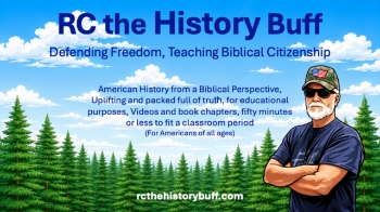 rcthehistorybuff.com
A Biblical View of American History, uplifting and packed full of truth. For educational purposes, in video book and printed book formats. Chapters are fifty minutes or less to fit a single classroom period. For Americans of all ages.
Check us out at rcthehistorybuff.com.
