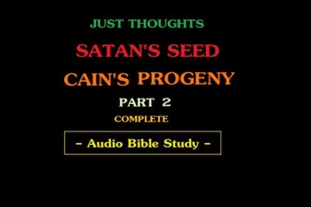 Just Thoughts Satan's Seed , Cain's Progeny Part 2 Audio Bible Study  
