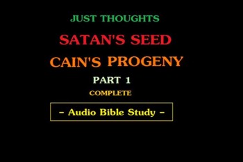 Just Thoughts Satan's Seed , Cain's Progeny Part 1  Audio Bible Study  