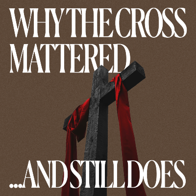 Why The Cross Mattered And Still Does